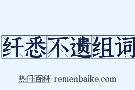 纤悉不遗组词是什么意思的图片